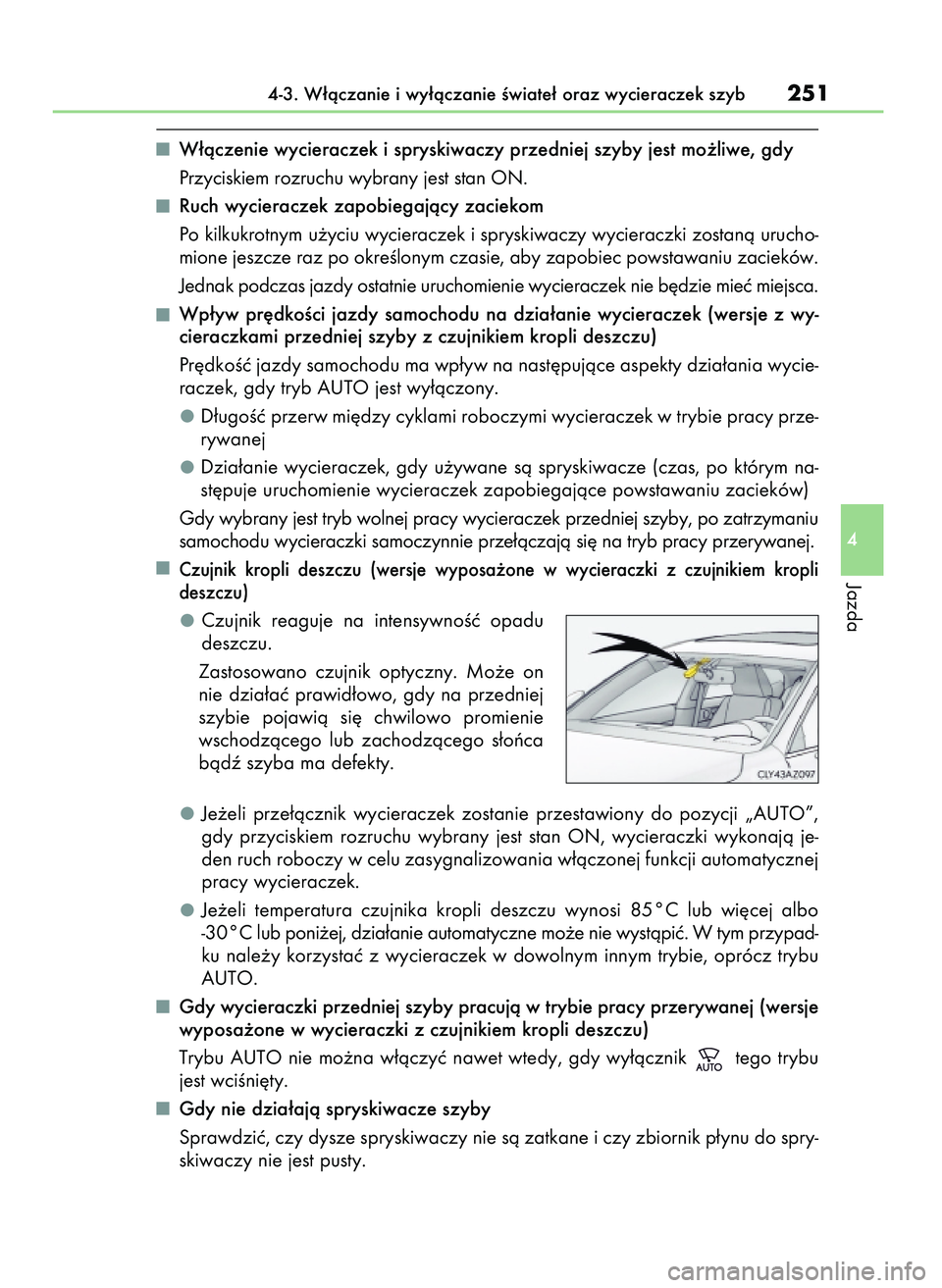 Lexus IS300h 2017  Instrukcja Obsługi (in Polish) W∏àczenie wycieraczek i spryskiwaczy przedniej szyby jest mo˝liwe, gdy
Przyciskiem rozruchu wybrany jest stan ON.
Ruch wycieraczek zapobiegajàcy zaciekom
Po kilkukrotnym u˝yciu wycieraczek i spr