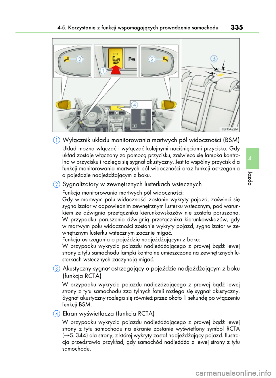 Lexus IS300h 2017  Instrukcja Obsługi (in Polish) Wy∏àcznik uk∏adu monitorowania martwych pól widocznoÊci (BSM)
Uk∏ad  mo˝na  w∏àczaç  i wy∏àczaç  kolejnymi  naciÊni´ciami  przycisku.  Gdy
uk∏ad zostaje w∏àczony za pomocà pr