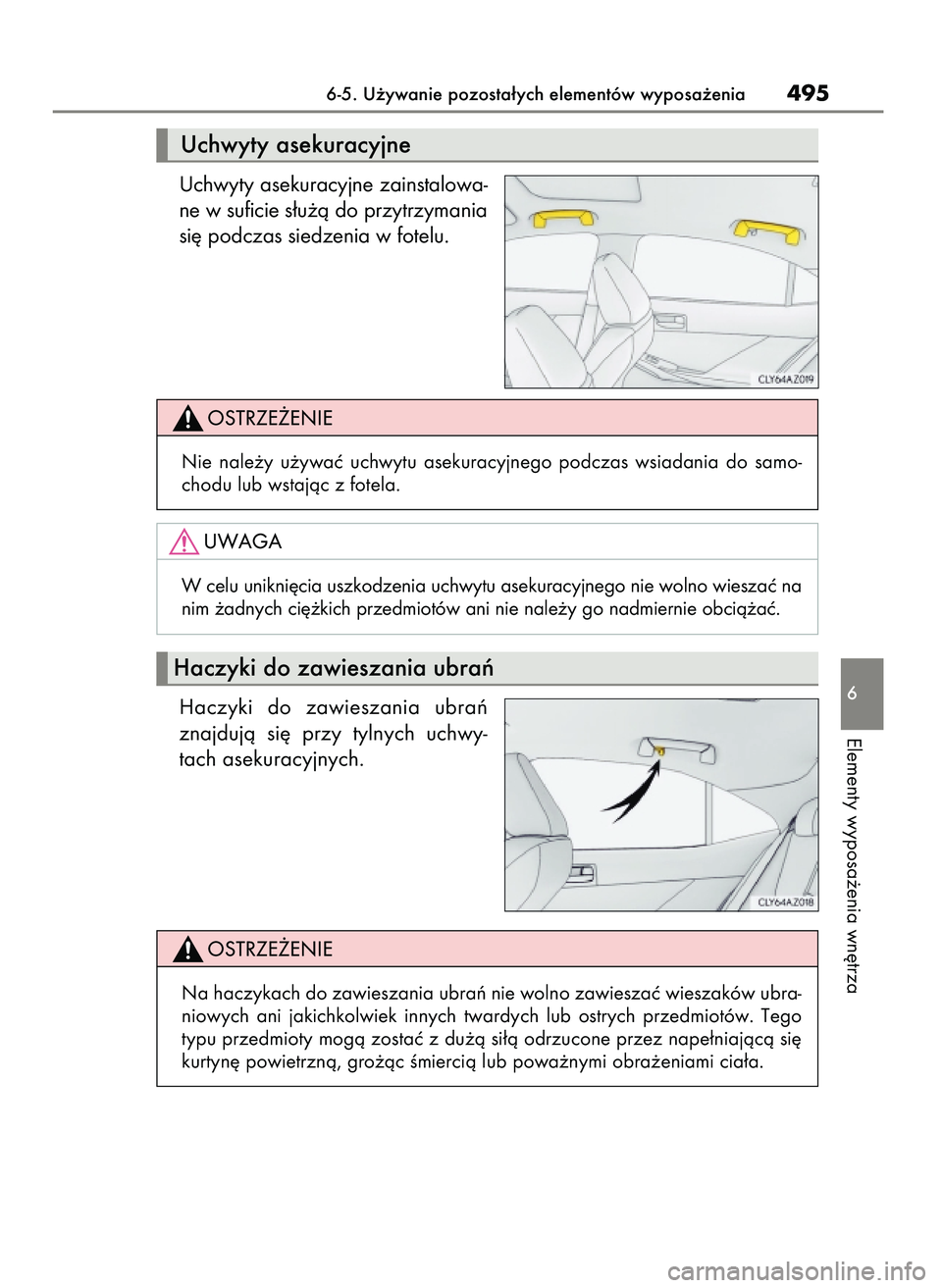 Lexus IS300h 2017  Instrukcja Obsługi (in Polish) Uchwyty asekuracyjne zainstalowa-
ne w suficie s∏u˝à do przytrzymania
si´ podczas siedzenia w fotelu.
Haczyki  do  zawieszania  ubraƒ
znajdujà  si´  przy  tylnych  uchwy-
tach asekuracyjnych.

