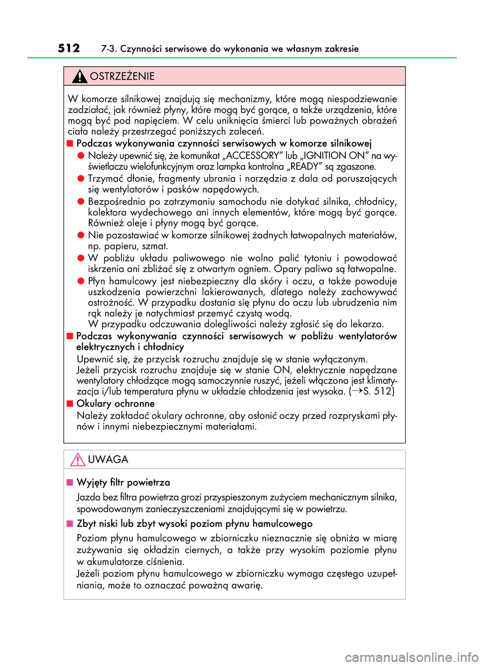 Lexus IS300h 2017  Instrukcja Obsługi (in Polish) 5127-3. CzynnoÊci serwisowe do wykonania we w∏asnym zakresie
W komorze  silnikowej  znajdujà  si´  mechanizmy,  które  mogà  niespodziewanie
zadzia∏aç, jak równie˝ p∏yny, które mogà by