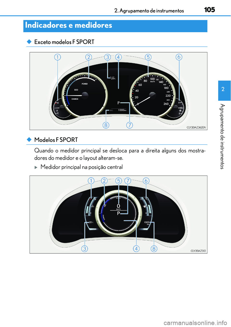 Lexus IS300h 2017  Manual do proprietário (in Portuguese) 1052. Agrupamento de instrumentos
2
Agrupamento de instrumentos
uExceto modelos F SPORT
uModelos F SPORT 
Quando o medidor principal se desloca para a direita alguns dos mostra-
dores do medidor e o l