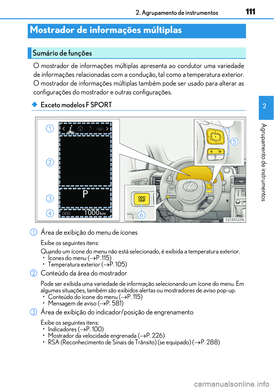Lexus IS300h 2017  Manual do proprietário (in Portuguese) 1112. Agrupamento de instrumentos
2
Agrupamento de instrumentos
O mostrador de informações múltiplas apresenta ao condutor uma variedade
de informações relacionadas com a condução, tal como a t