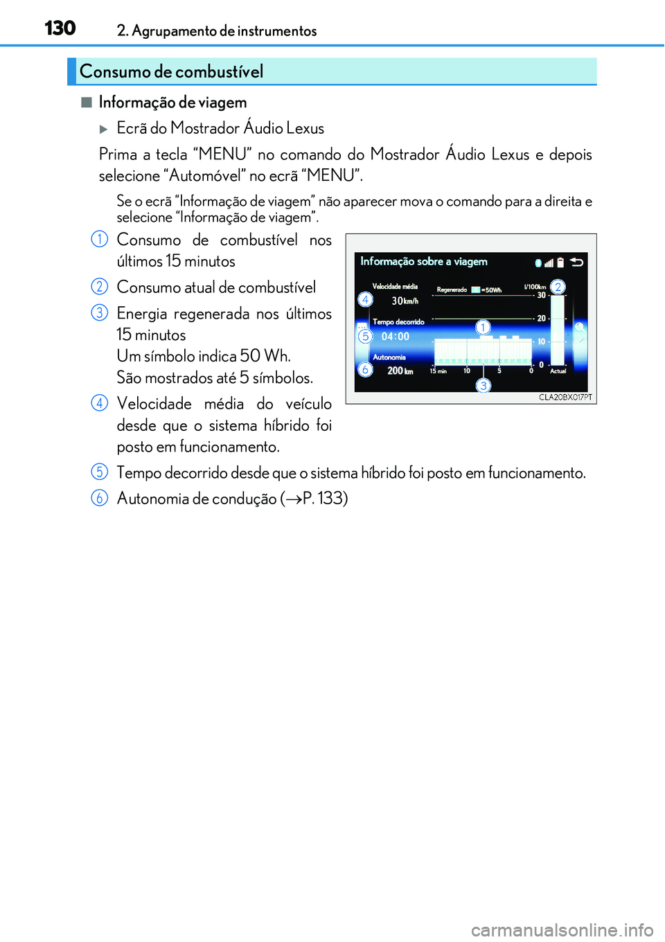 Lexus IS300h 2017  Manual do proprietário (in Portuguese) 1302. Agrupamento de instrumentos
nInformação de viagem 
Ecrã do Mostrador Áudio Lexus
Prima a tecla “MENU” no comando do Mostrador Áudio Lexus e depois
selecione “Automóvel” no ecrã