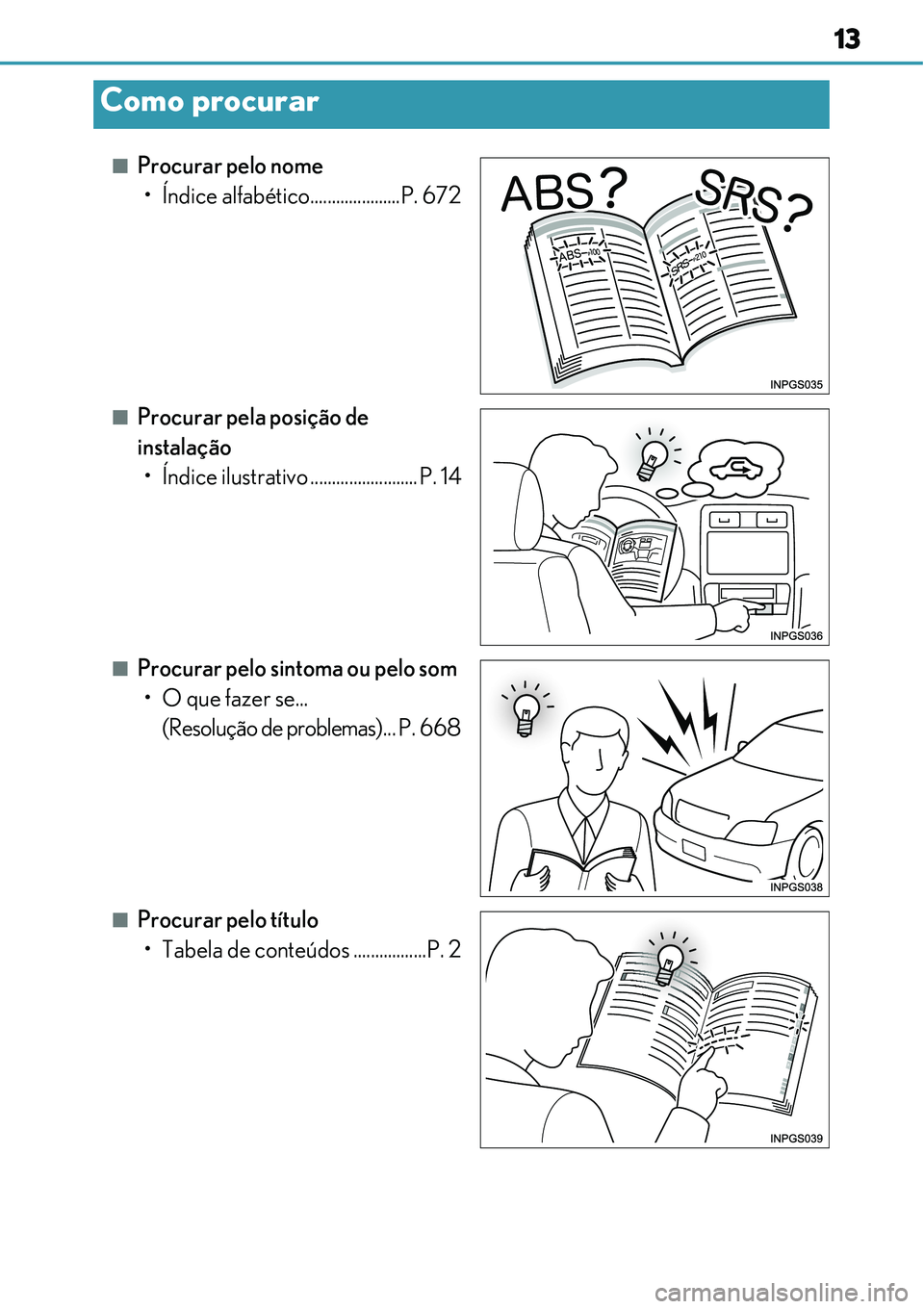 Lexus IS300h 2017 Manual do proprietário (in Portuguese) 13
nProcurar pelo nome
• Índice alfabético.....................P. 672
nProcurar pela posição de
instalação
• Índice ilustrativo ......................... P. 14
nProcurar pelo sintoma ou pe Lexus IS300h 2017 Manual do proprietário (in Portuguese) 13
nProcurar pelo nome
• Índice alfabético.....................P. 672
nProcurar pela posição de
instalação
• Índice ilustrativo ......................... P. 14
nProcurar pelo sintoma ou pe