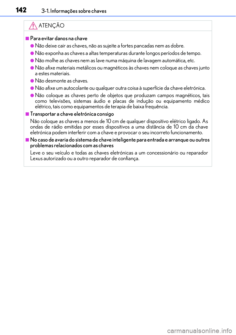 Lexus IS300h 2017 Manual do proprietário (in Portuguese) 1423-1. Informações sobre chaves
ATENÇÃO
nPara evitar danos na chave
lNão deixe cair as chaves, não as sujeite a fortes pancadas nem as dobre.
lNão exponha as chaves a altas temperaturas duran Lexus IS300h 2017 Manual do proprietário (in Portuguese) 1423-1. Informações sobre chaves
ATENÇÃO
nPara evitar danos na chave
lNão deixe cair as chaves, não as sujeite a fortes pancadas nem as dobre.
lNão exponha as chaves a altas temperaturas duran