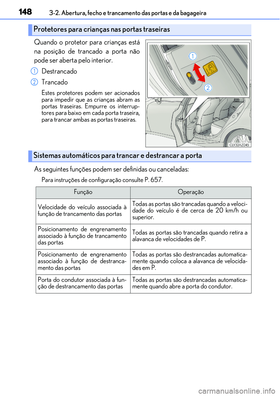 Lexus IS300h 2017 Manual do proprietário (in Portuguese) 1483-2. Abertura, fecho e trancamento das portas e da bagageira
Quando o protetor para crianças está
na posição de trancado a porta não
pode ser aberta pelo interior.
Destrancado
Trancado
Estes p Lexus IS300h 2017 Manual do proprietário (in Portuguese) 1483-2. Abertura, fecho e trancamento das portas e da bagageira
Quando o protetor para crianças está
na posição de trancado a porta não
pode ser aberta pelo interior.
Destrancado
Trancado
Estes p