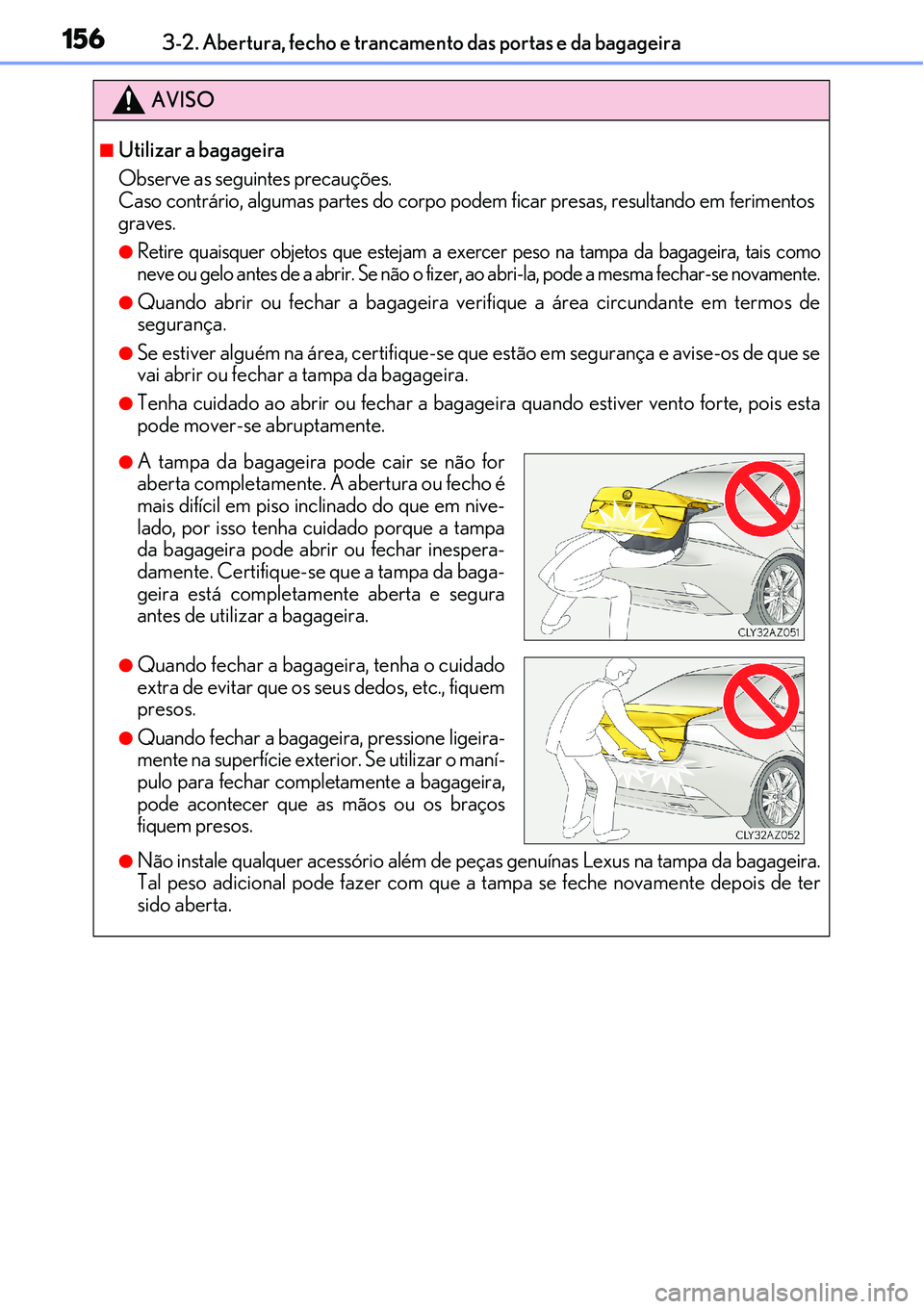 Lexus IS300h 2017 Manual do proprietário (in Portuguese) 1563-2. Abertura, fecho e trancamento das portas e da bagageira
AVISO
nUtilizar a bagageira
Observe as seguintes precauções.
Caso contrário, algumas partes do corpo podem ficar presas, resultando e Lexus IS300h 2017 Manual do proprietário (in Portuguese) 1563-2. Abertura, fecho e trancamento das portas e da bagageira
AVISO
nUtilizar a bagageira
Observe as seguintes precauções.
Caso contrário, algumas partes do corpo podem ficar presas, resultando e