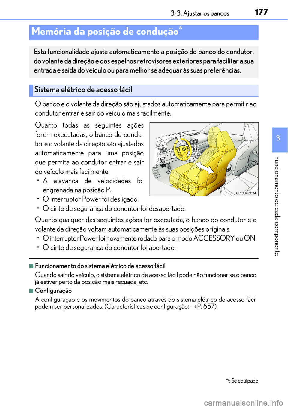 Lexus IS300h 2017  Manual do proprietário (in Portuguese) 1773-3. Ajustar os bancos
3
Funcionamento de cada componente
O banco e o volante da direção são ajustados automaticamente para permitir ao
condutor entrar e sair do veículo mais facilmente.
Quanto