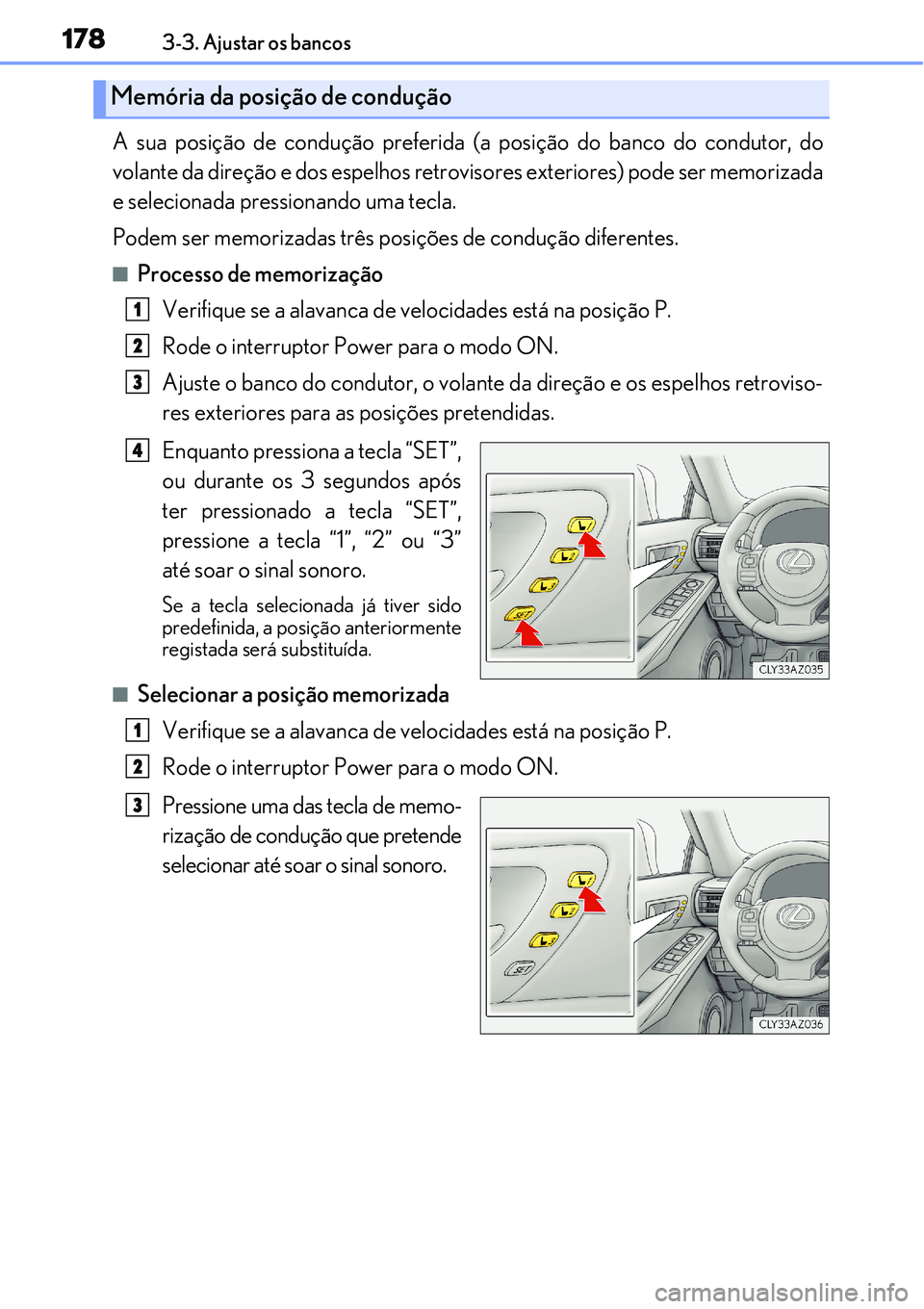 Lexus IS300h 2017  Manual do proprietário (in Portuguese) 1783-3. Ajustar os bancos
A sua posição de condução preferida (a posição do banco do condutor, do
volante da direção e dos espelhos retrovisores exteriores) pode ser memorizada
e selecionada p