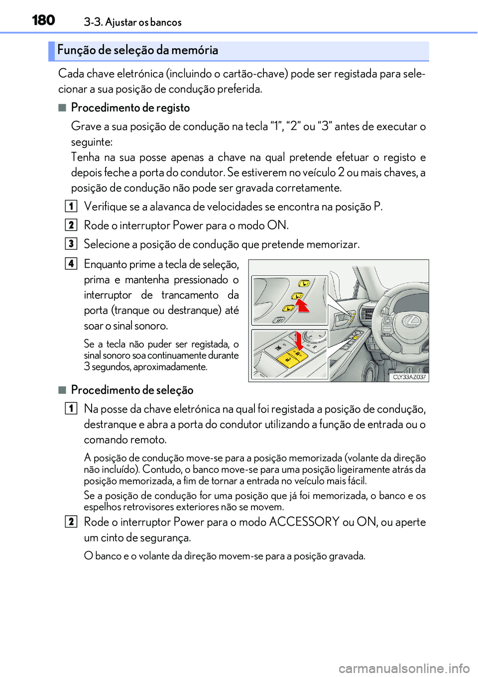 Lexus IS300h 2017  Manual do proprietário (in Portuguese) 1803-3. Ajustar os bancos
Cada chave eletrónica (incluindo o cartão-chave) pode ser registada para sele-
cionar a sua posição de condução preferida.
nProcedimento de registo
Grave a sua posiçã
