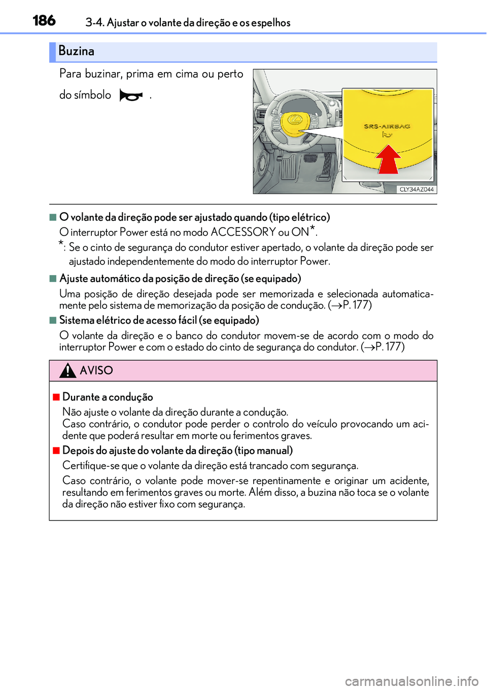 Lexus IS300h 2017  Manual do proprietário (in Portuguese) 1863-4. Ajustar o volante da direção e os espelhos
Para buzinar, prima em cima ou perto
do símbolo  .
nO volante da direção pode ser ajustado quando (tipo elétrico)
O interruptor Power está no 