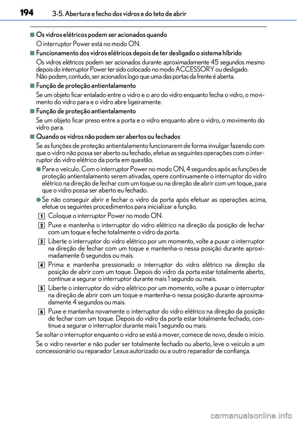 Lexus IS300h 2017  Manual do proprietário (in Portuguese) 1943-5. Abertura e fecho dos vidros e do teto de abrir
nOs vidros elétricos podem ser acionados quando
O interruptor Power está no modo ON.
nFuncionamento dos vidros elétricos depois de ter desliga