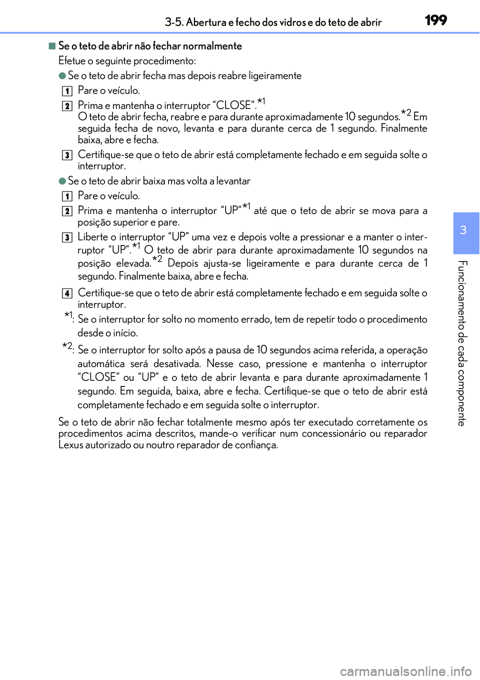 Lexus IS300h 2017  Manual do proprietário (in Portuguese) 1993-5. Abertura e fecho dos vidros e do teto de abrir
3
Funcionamento de cada componente
nSe o teto de abrir não fechar normalmente
Efetue o seguinte procedimento:
lSe o teto de abrir fecha mas depo