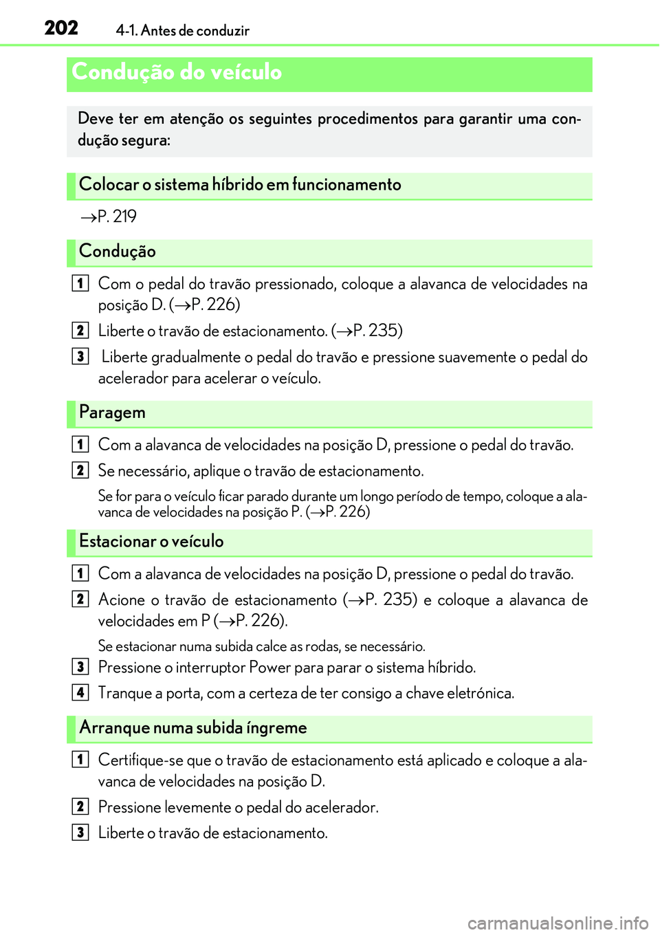Lexus IS300h 2017  Manual do proprietário (in Portuguese) 2024-1. Antes de conduzir
P. 219
Com o pedal do travão pressionado, coloque a alavanca de velocidades na
posição D. (P. 226)
Liberte o travão de estacionamento. (P. 235)
 Liberte gradualm