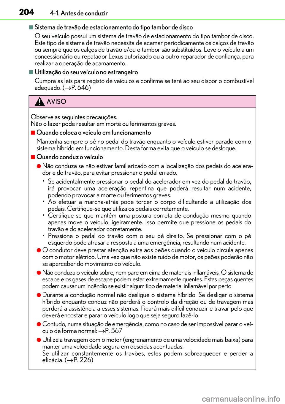 Lexus IS300h 2017  Manual do proprietário (in Portuguese) 2044-1. Antes de conduzir
nSistema de travão de estacionamento do tipo tambor de disco
O seu veículo possui um sistema de travão de estacionamento do tipo tambor de disco.
Este tipo de sistema de t