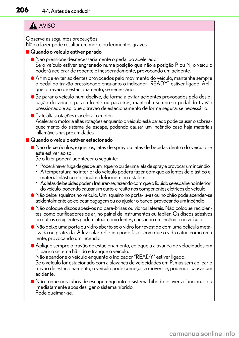 Lexus IS300h 2017  Manual do proprietário (in Portuguese) 2064-1. Antes de conduzir
AVISO
Observe as seguintes precauções.
Não o fazer pode resultar em morte ou ferimentos graves.
nQuando o veículo estiver parado
lNão pressione desnecessariamente o peda
