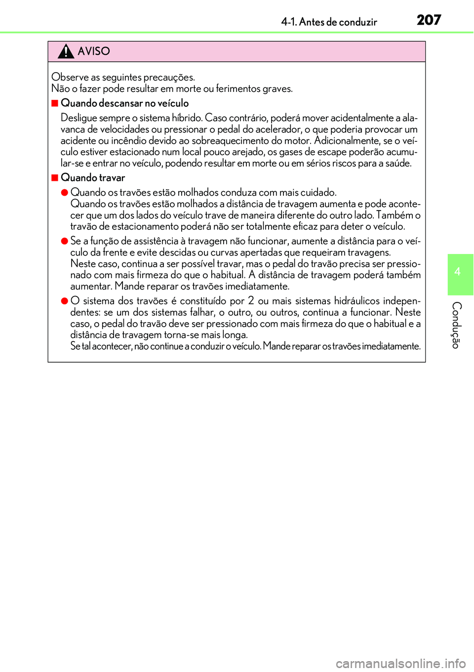 Lexus IS300h 2017  Manual do proprietário (in Portuguese) 2074-1. Antes de conduzir
4
Condução
AVISO
Observe as seguintes precauções.
Não o fazer pode resultar em morte ou ferimentos graves.
nQuando descansar no veículo
Desligue sempre o sistema híbri