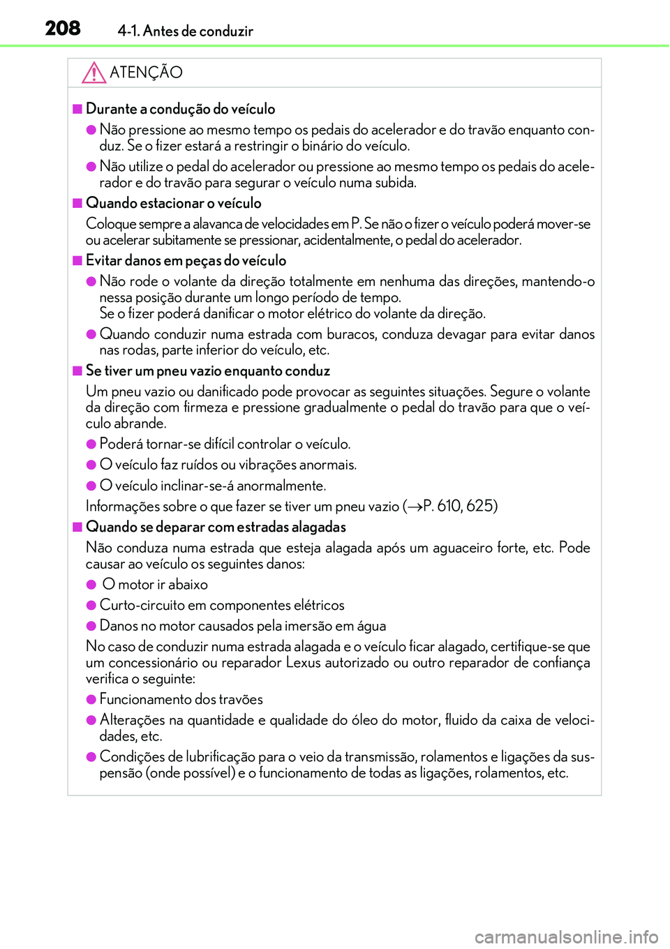 Lexus IS300h 2017  Manual do proprietário (in Portuguese) 2084-1. Antes de conduzir
ATENÇÃO
nDurante a condução do veículo
lNão pressione ao mesmo tempo os pedais do acelerador e do travão enquanto con-
duz. Se o fizer estará a restringir o binário 