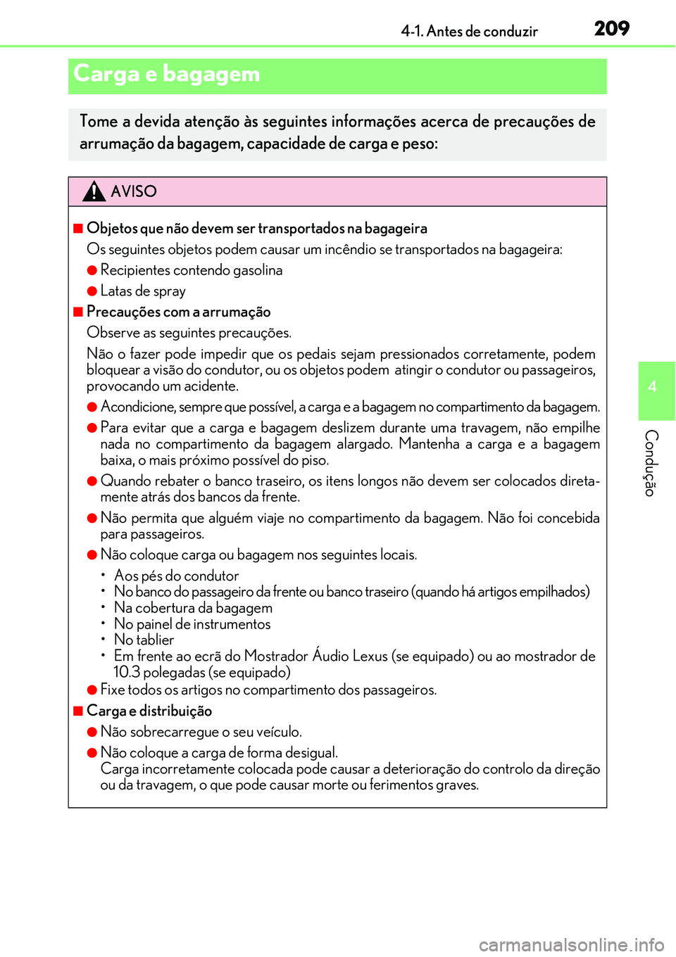 Lexus IS300h 2017  Manual do proprietário (in Portuguese) 2094-1. Antes de conduzir
4
Condução
Carga e bagagem
Tome a devida atenção às seguintes informações acerca de precauções de
arrumação da bagagem, capacidade de carga e peso:
AVISO
nObjetos 