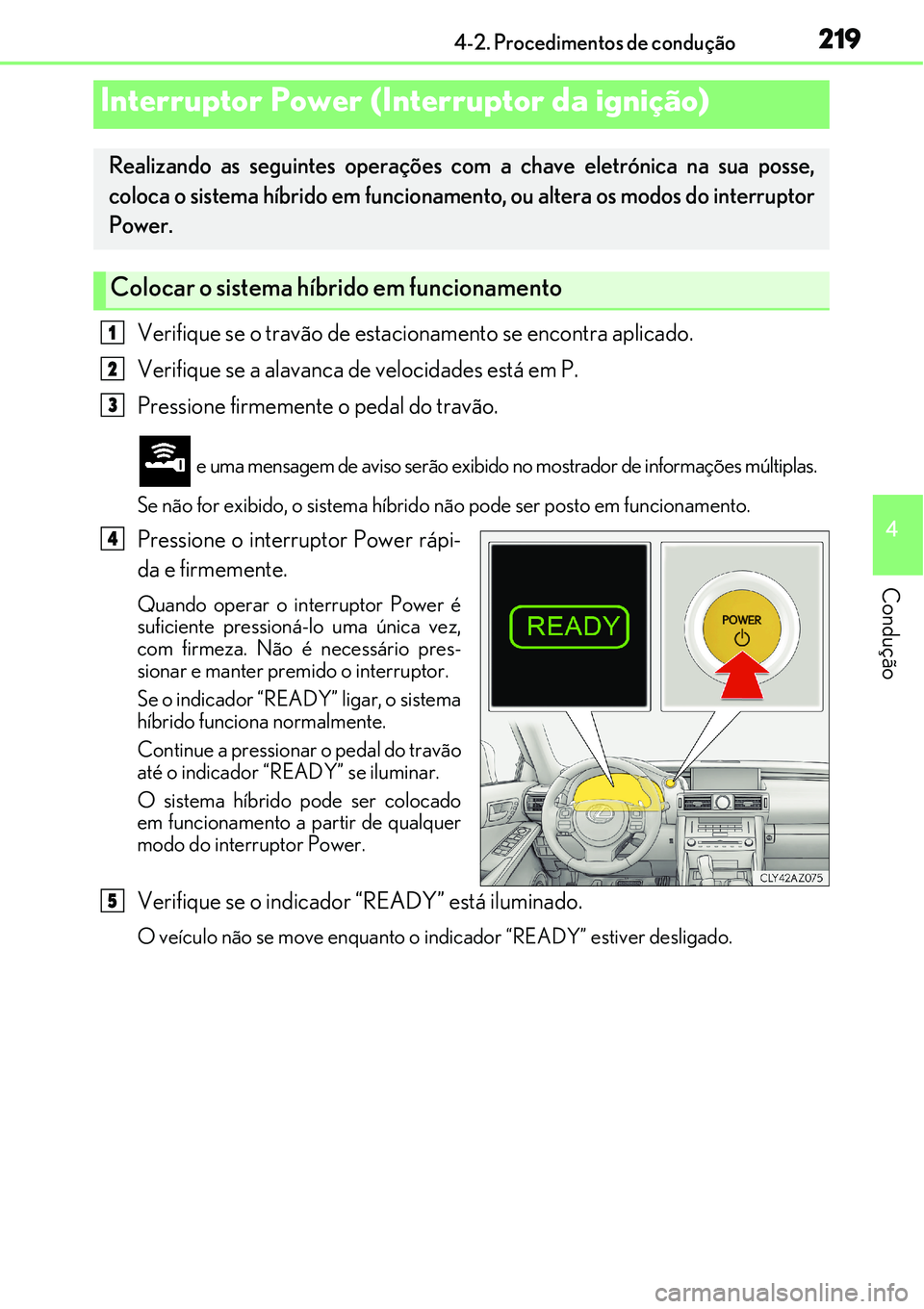 Lexus IS300h 2017  Manual do proprietário (in Portuguese) 219
4
Condução
4-2. Procedimentos de condução
Verifique se o travão de estacionamento se encontra aplicado.
Verifique se a alavanca de velocidades está em P.
Pressione firmemente o pedal do trav