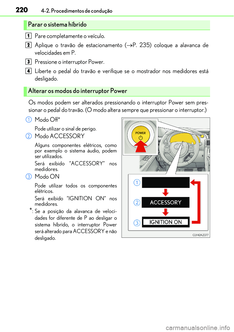 Lexus IS300h 2017  Manual do proprietário (in Portuguese) 2204-2. Procedimentos de condução
Pare completamente o veículo.
Aplique o travão de estacionamento (P. 235) coloque a alavanca de
velocidades em P.
Pressione o interruptor Power.
Liberte o peda