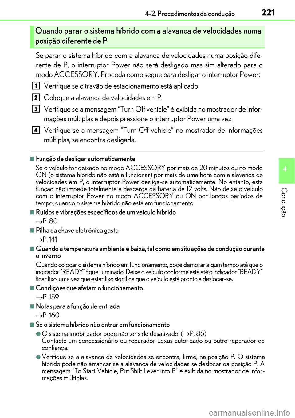 Lexus IS300h 2017  Manual do proprietário (in Portuguese) 2214-2. Procedimentos de condução
4
Condução
Se parar o sistema híbrido com a alavanca de velocidades numa posição dife-
rente de P, o interruptor Power não será desligado mas sim alterado pa