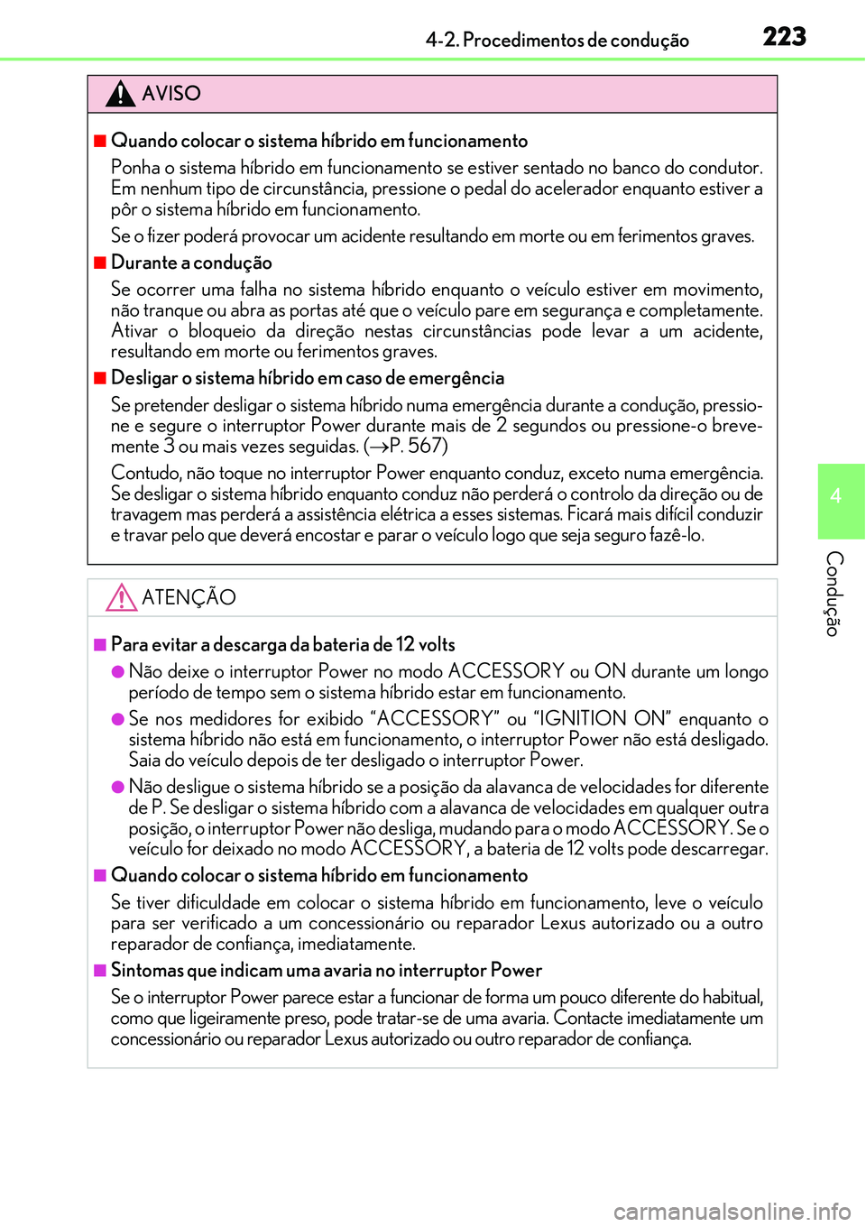 Lexus IS300h 2017  Manual do proprietário (in Portuguese) 2234-2. Procedimentos de condução
4
Condução
AVISO
nQuando colocar o sistema híbrido em funcionamento
Ponha o sistema híbrido em funcionamento se estiver sentado no banco do condutor.
Em nenhum 