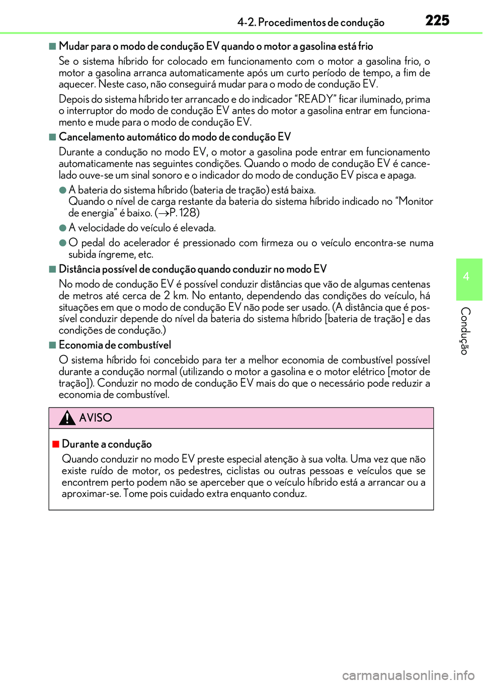 Lexus IS300h 2017  Manual do proprietário (in Portuguese) 2254-2. Procedimentos de condução
4
Condução
nMudar para o modo de condução EV quando o motor a gasolina está frio
Se o sistema híbrido for colocado em funcionamento com o motor a gasolina fri