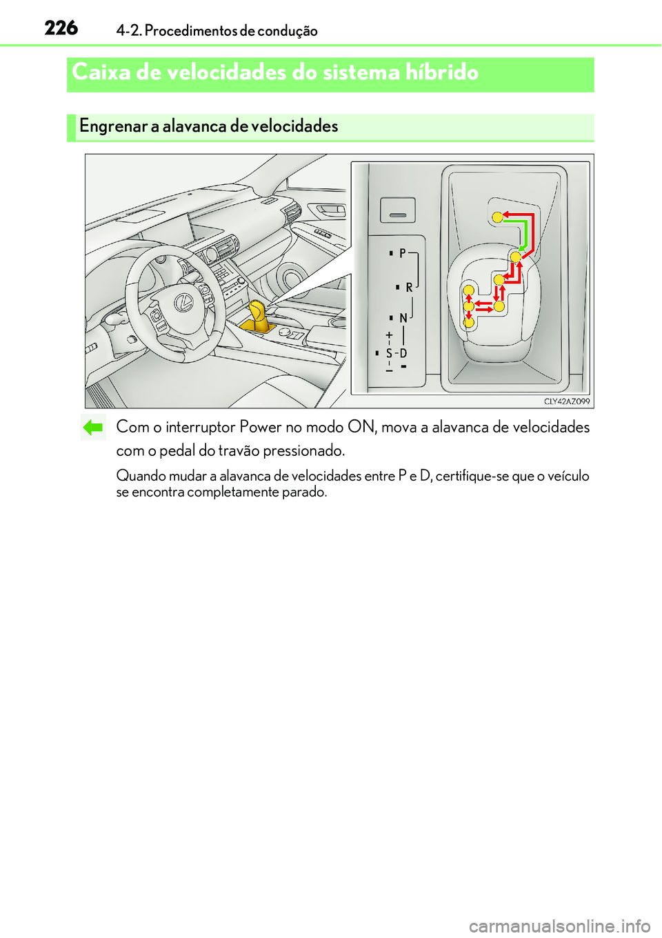 Lexus IS300h 2017  Manual do proprietário (in Portuguese) 2264-2. Procedimentos de condução
Com o interruptor Power no modo ON, mova a alavanca de velocidades
com o pedal do travão pressionado.
Quando mudar a alavanca de velocidades entre P e D, certifiqu