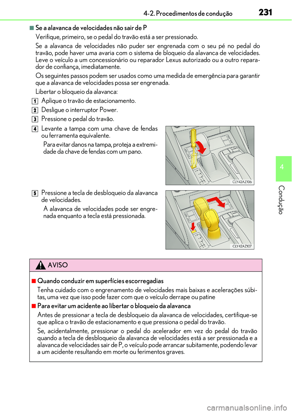 Lexus IS300h 2017  Manual do proprietário (in Portuguese) 2314-2. Procedimentos de condução
4
Condução
nSe a alavanca de velocidades não sair de P
Verifique, primeiro, se o pedal do travão está a ser pressionado.
Se a alavanca de velocidades não pude