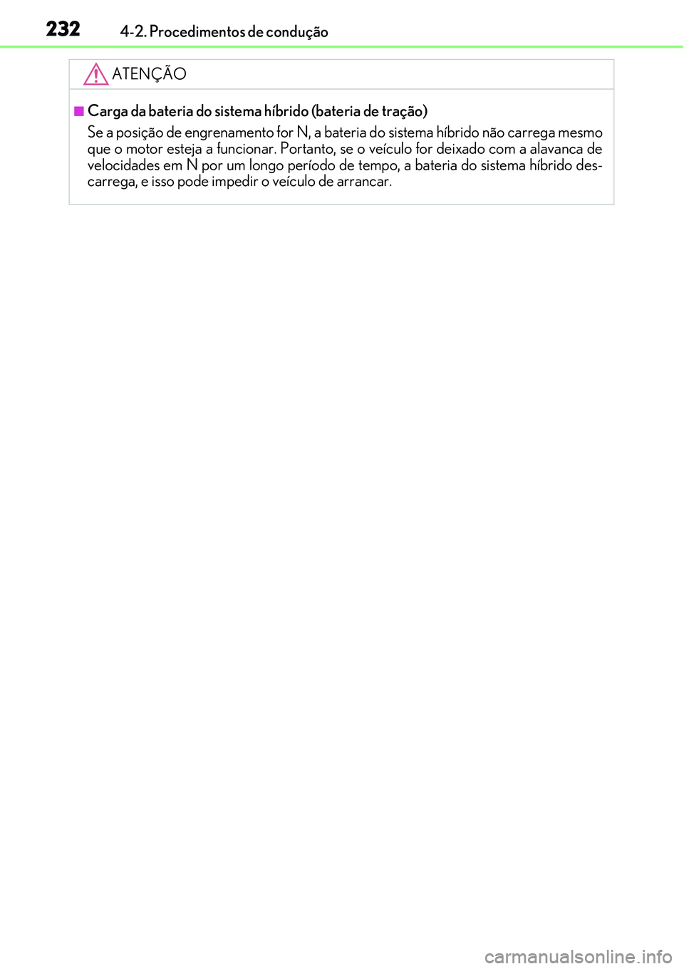 Lexus IS300h 2017  Manual do proprietário (in Portuguese) 2324-2. Procedimentos de condução
ATENÇÃO
nCarga da bateria do sistema híbrido (bateria de tração)
Se a posição de engrenamento for N, a bateria do sistema híbrido não carrega mesmo
que o m