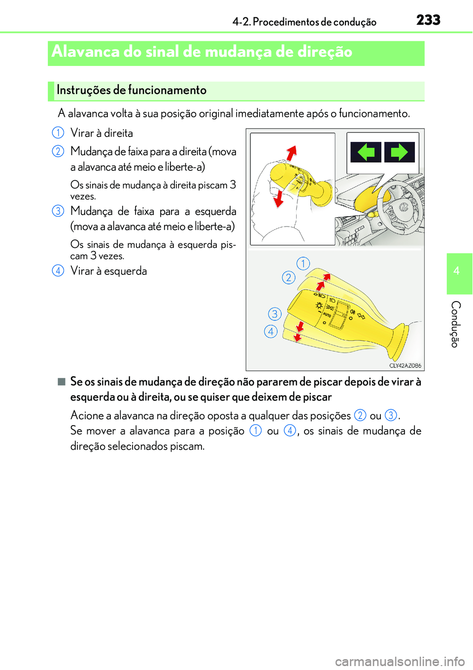 Lexus IS300h 2017  Manual do proprietário (in Portuguese) 2334-2. Procedimentos de condução
4
Condução
A alavanca volta à sua posição original imediatamente após o funcionamento.
Virar à direita
Mudança de faixa para a direita (mova
a alavanca até