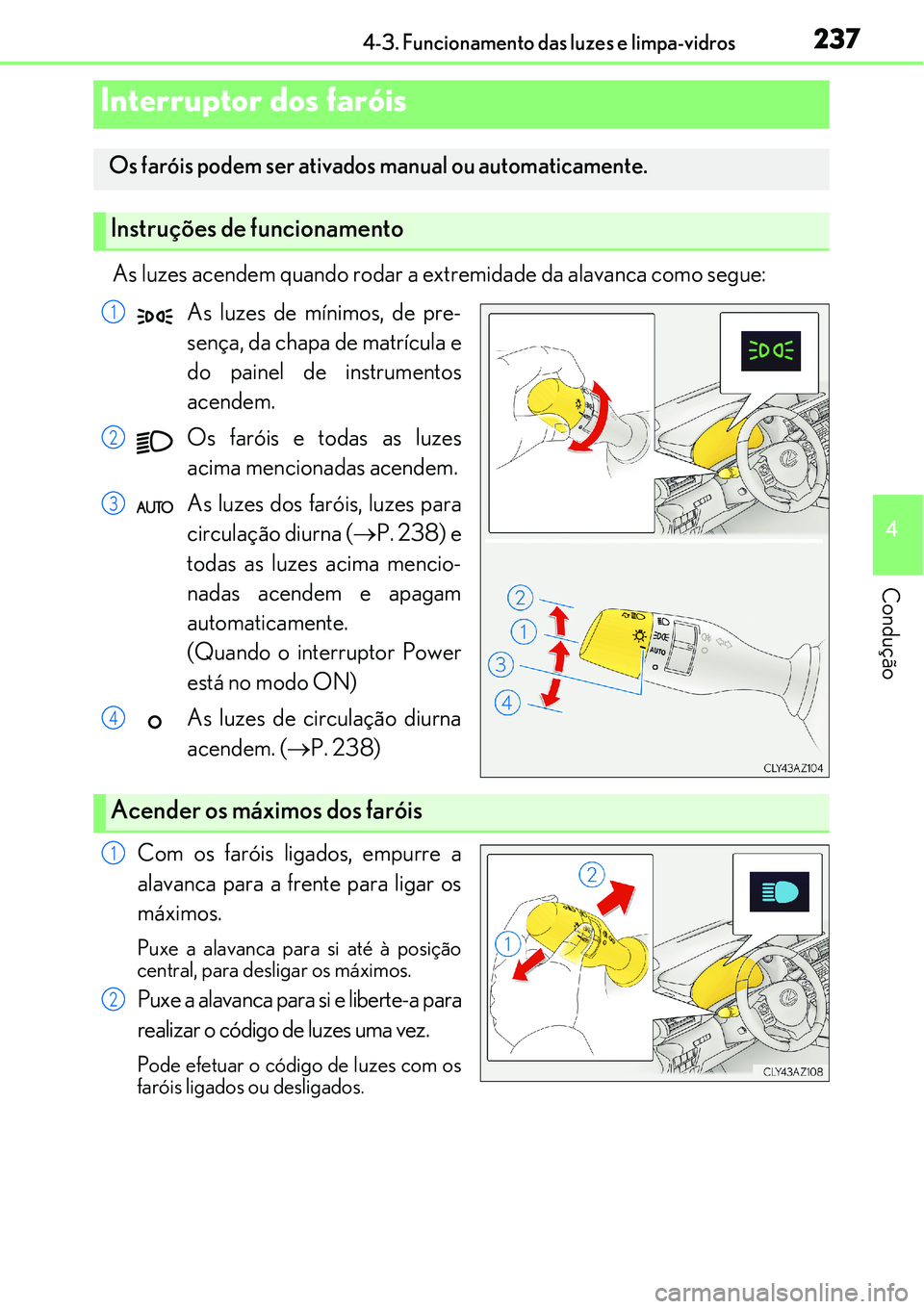 Lexus IS300h 2017  Manual do proprietário (in Portuguese) 237
4
Condução
4-3. Funcionamento das luzes e limpa-vidros
As luzes acendem quando rodar a extremidade da alavanca como segue:
As luzes de mínimos, de pre-
sença, da chapa de matrícula e
do paine