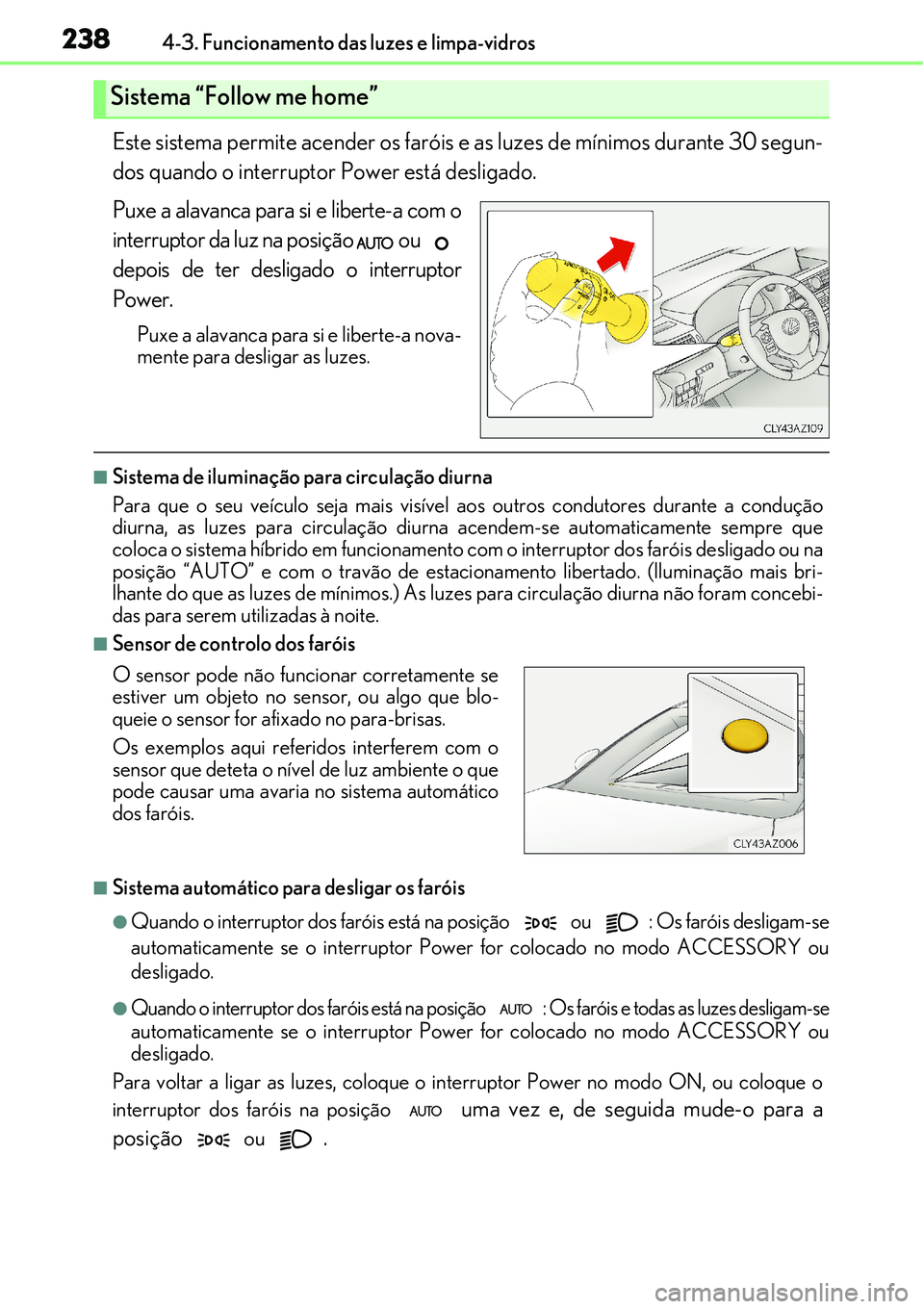 Lexus IS300h 2017  Manual do proprietário (in Portuguese) 2384-3. Funcionamento das luzes e limpa-vidros
Este sistema permite acender os faróis e as luzes de mínimos durante 30 segun-
dos quando o interruptor Power está desligado.
Puxe a alavanca para si 