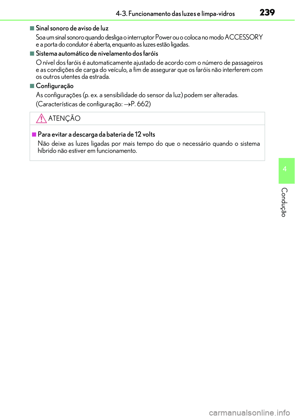 Lexus IS300h 2017  Manual do proprietário (in Portuguese) 2394-3. Funcionamento das luzes e limpa-vidros
4
Condução
nSinal sonoro de aviso de luz
Soa um sinal sonoro quando desliga o interruptor Power ou o coloca no modo ACCESSORY
e a porta do condutor é 