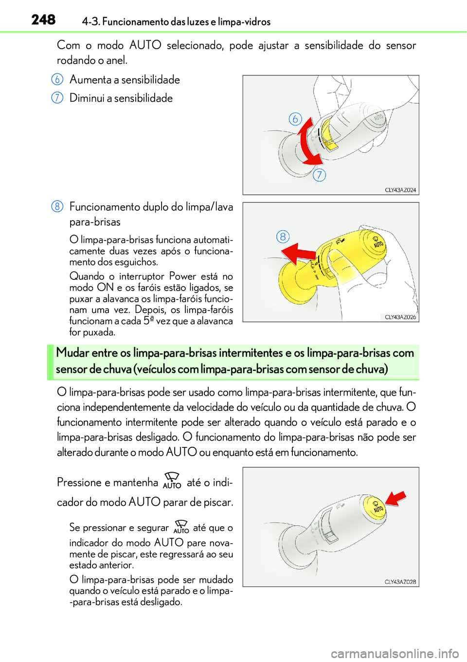 Lexus IS300h 2017  Manual do proprietário (in Portuguese) 2484-3. Funcionamento das luzes e limpa-vidros
Com o modo AUTO selecionado, pode ajustar a sensibilidade do sensor
rodando o anel.
Aumenta a sensibilidade
Diminui a sensibilidade
Funcionamento duplo d