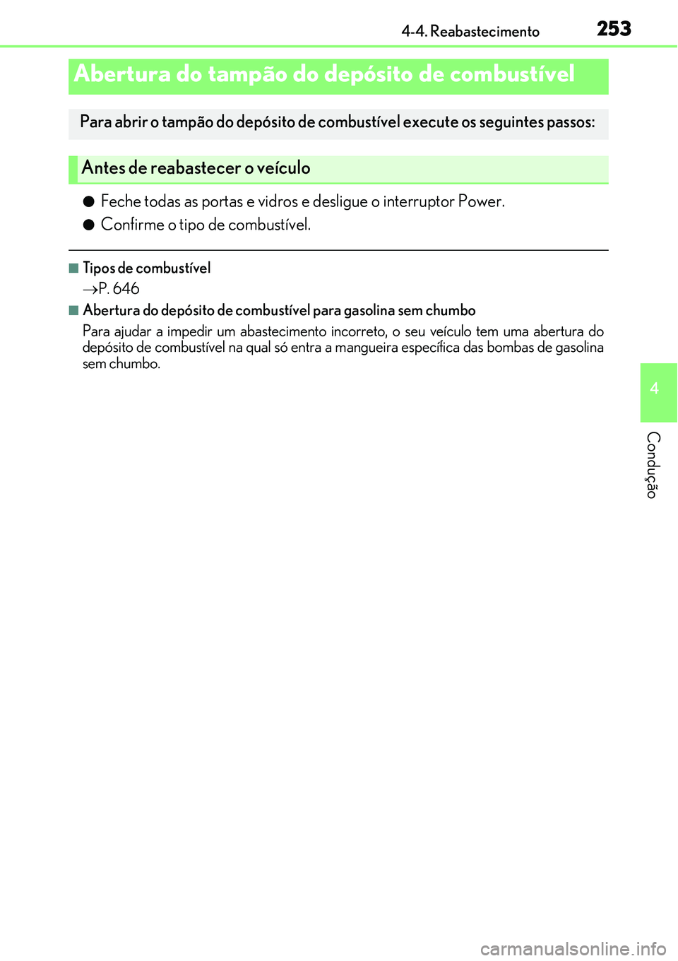 Lexus IS300h 2017  Manual do proprietário (in Portuguese) 253
4
Condução
4-4. Reabastecimento
lFeche todas as portas e vidros e desligue o interruptor Power.
lConfirme o tipo de combustível.
nTipos de combustível
P. 646
nAbertura do depósito de combu