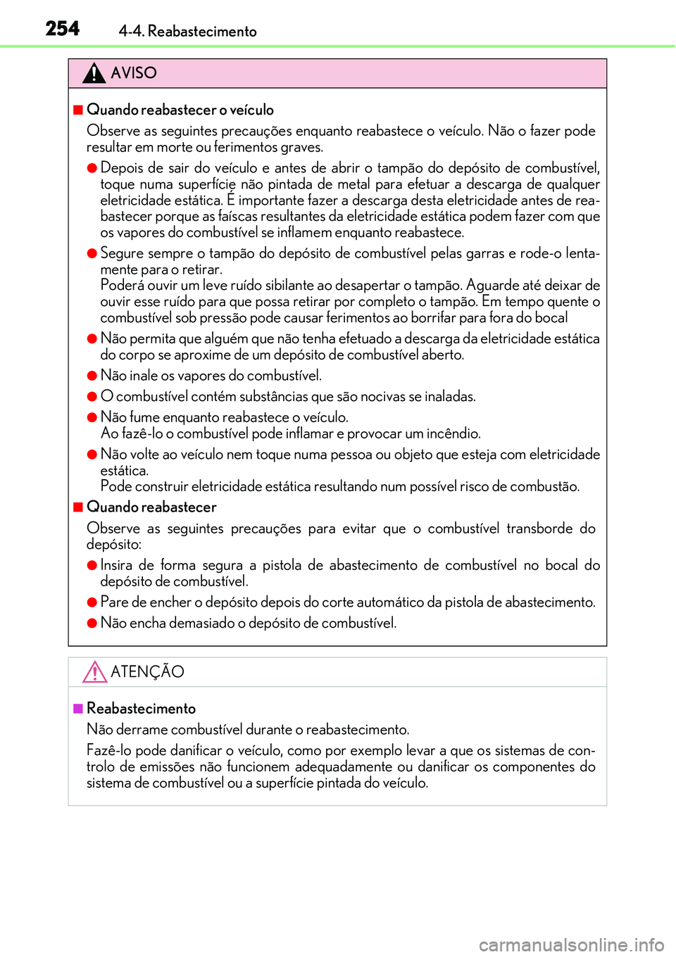 Lexus IS300h 2017  Manual do proprietário (in Portuguese) 2544-4. Reabastecimento
AVISO
nQuando reabastecer o veículo
Observe as seguintes precauções enquanto reabastece o veículo. Não o fazer pode
resultar em morte ou ferimentos graves.
lDepois de sair