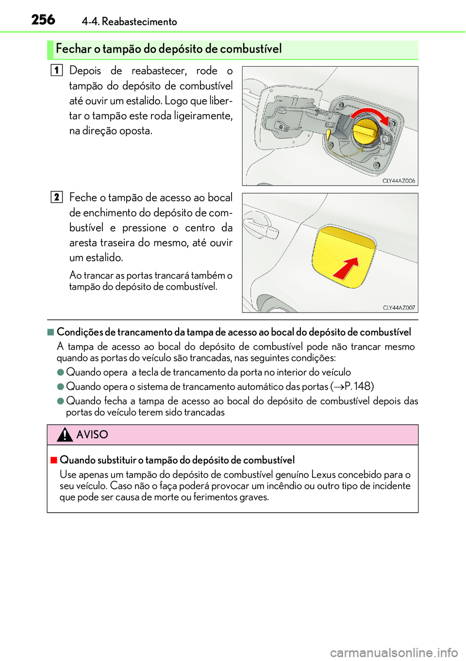 Lexus IS300h 2017  Manual do proprietário (in Portuguese) 2564-4. Reabastecimento
Depois de reabastecer, rode o
tampão do depósito de combustível
até ouvir um estalido. Logo que liber-
tar o tampão este roda ligeiramente,
na direção oposta.
Feche o ta