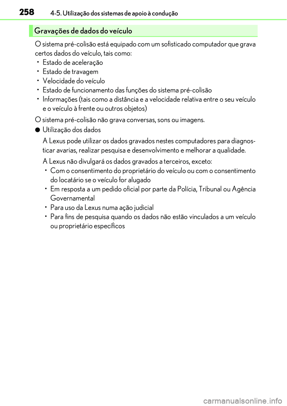 Lexus IS300h 2017  Manual do proprietário (in Portuguese) 2584-5. Utilização dos sistemas de apoio à condução
O sistema pré-colisão está equipado com um sofisticado computador que grava
certos dados do veículo, tais como:
• Estado de aceleração
