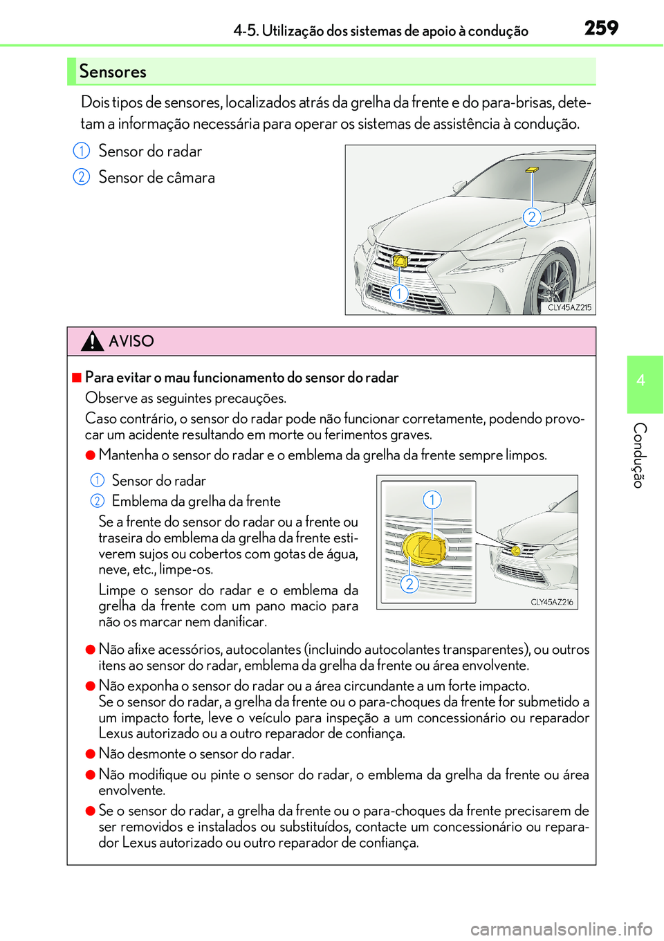 Lexus IS300h 2017  Manual do proprietário (in Portuguese) 2594-5. Utilização dos sistemas de apoio à condução
4
Condução
Dois tipos de sensores, localizados atrás da grelha da frente e do para-brisas, dete-
tam a informação necessária para operar 