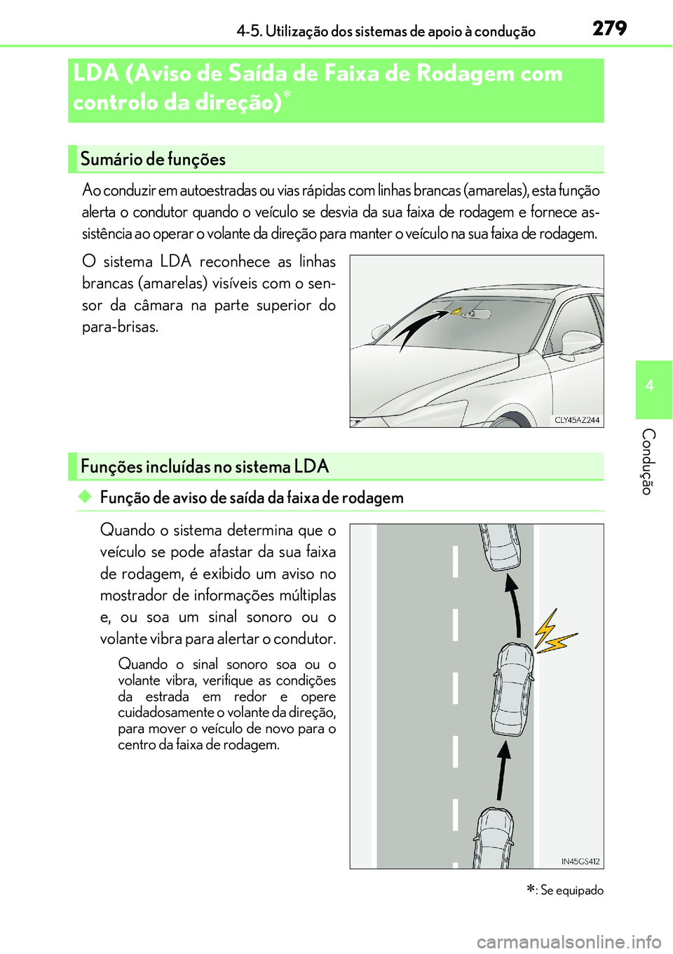 Lexus IS300h 2017  Manual do proprietário (in Portuguese) 2794-5. Utilização dos sistemas de apoio à condução
4
Condução
Ao conduzir em autoestradas ou vias rápidas com linhas brancas (amarelas), esta função
alerta o condutor quando o veículo se d