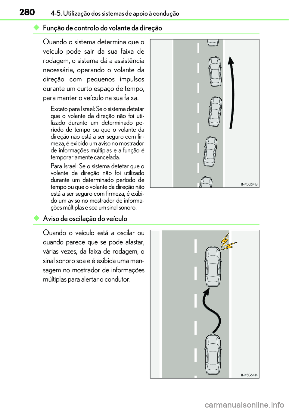 Lexus IS300h 2017  Manual do proprietário (in Portuguese) 2804-5. Utilização dos sistemas de apoio à condução
uFunção de controlo do volante da direção
Quando o sistema determina que o
veículo pode sair da sua faixa de
rodagem, o sistema dá a assi