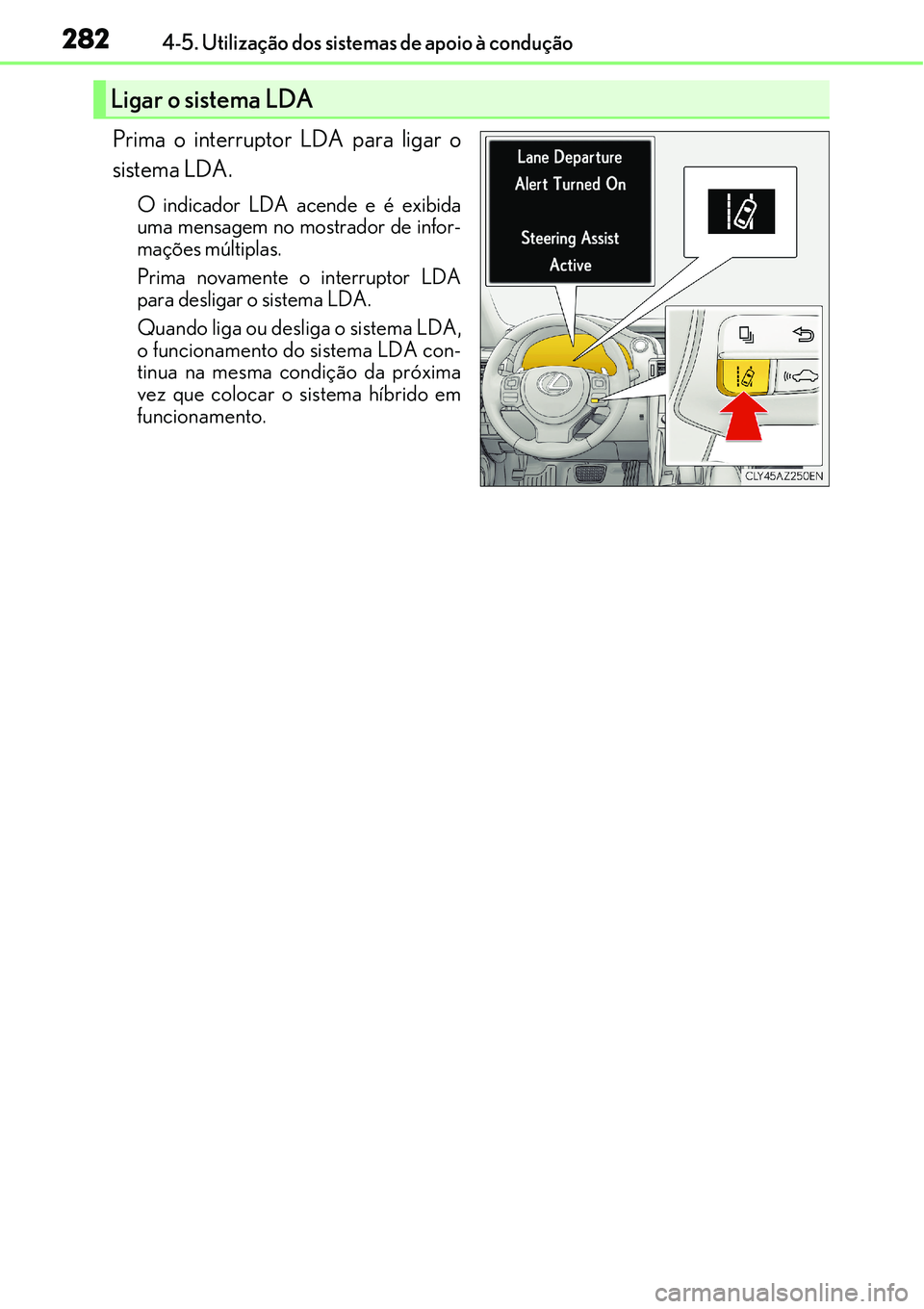 Lexus IS300h 2017  Manual do proprietário (in Portuguese) 2824-5. Utilização dos sistemas de apoio à condução
Prima o interruptor LDA para ligar o
sistema LDA.
O indicador LDA acende e é exibida
uma mensagem no mostrador de infor-
mações múltiplas.
