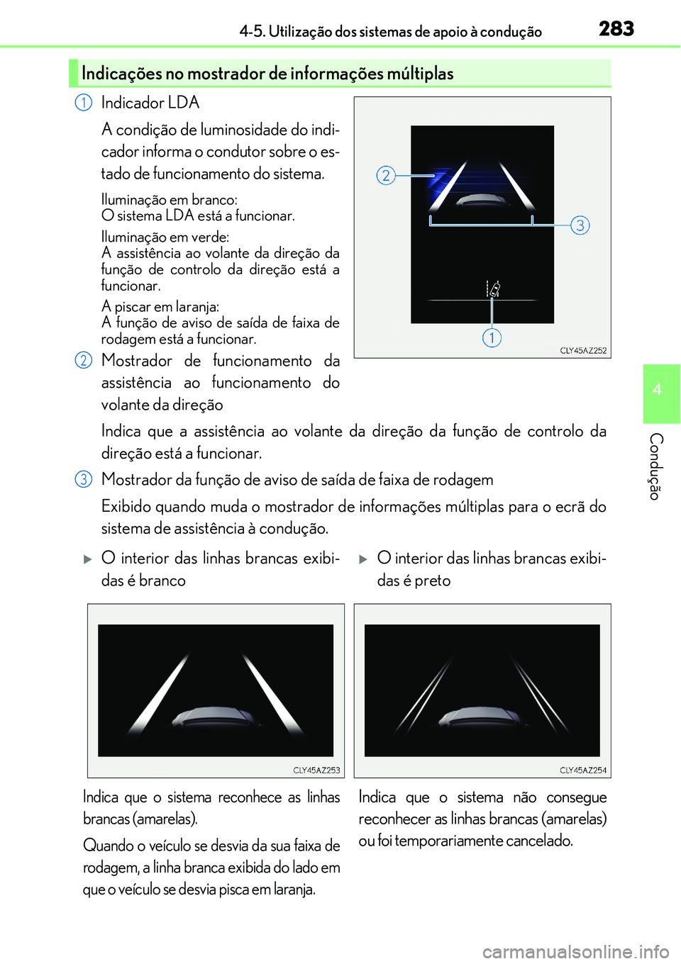Lexus IS300h 2017  Manual do proprietário (in Portuguese) 2834-5. Utilização dos sistemas de apoio à condução
4
Condução
Indicador LDA
A condição de luminosidade do indi-
cador informa o condutor sobre o es-
tado de funcionamento do sistema.
Ilumina