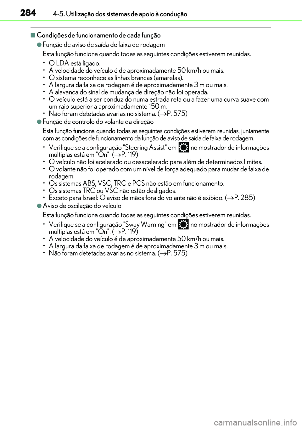 Lexus IS300h 2017  Manual do proprietário (in Portuguese) 2844-5. Utilização dos sistemas de apoio à condução
nCondições de funcionamento de cada função
lFunção de aviso de saída de faixa de rodagem
Esta função funciona quando todas as seguinte