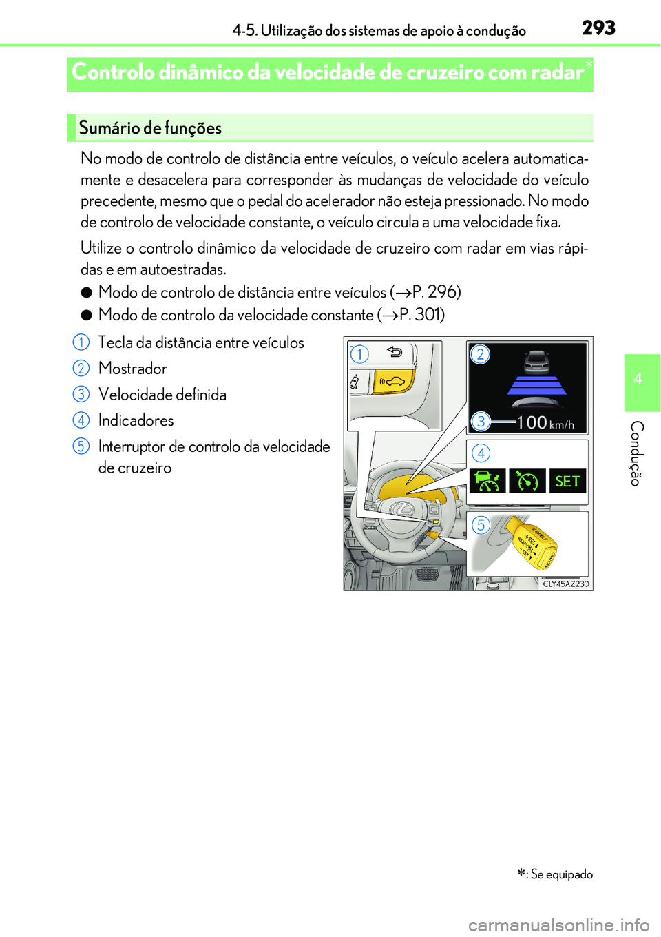 Lexus IS300h 2017  Manual do proprietário (in Portuguese) 2934-5. Utilização dos sistemas de apoio à condução
4
Condução
No modo de controlo de distância entre veículos, o veículo acelera automatica-
mente e desacelera para corresponder às mudanç