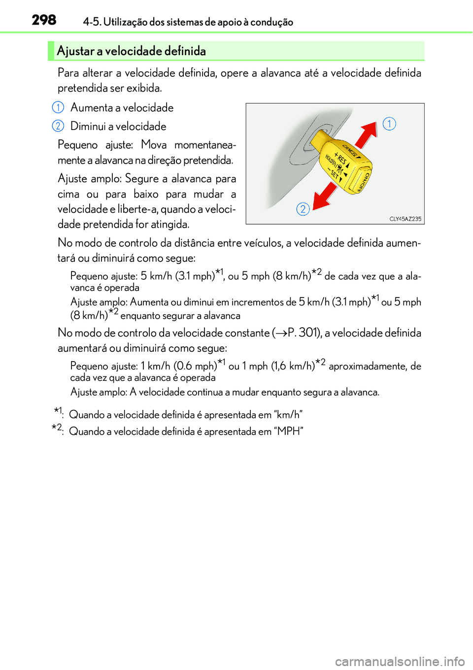 Lexus IS300h 2017  Manual do proprietário (in Portuguese) 2984-5. Utilização dos sistemas de apoio à condução
Para alterar a velocidade definida, opere a alavanca até a velocidade definida
pretendida ser exibida.
Aumenta a velocidade
Diminui a velocida