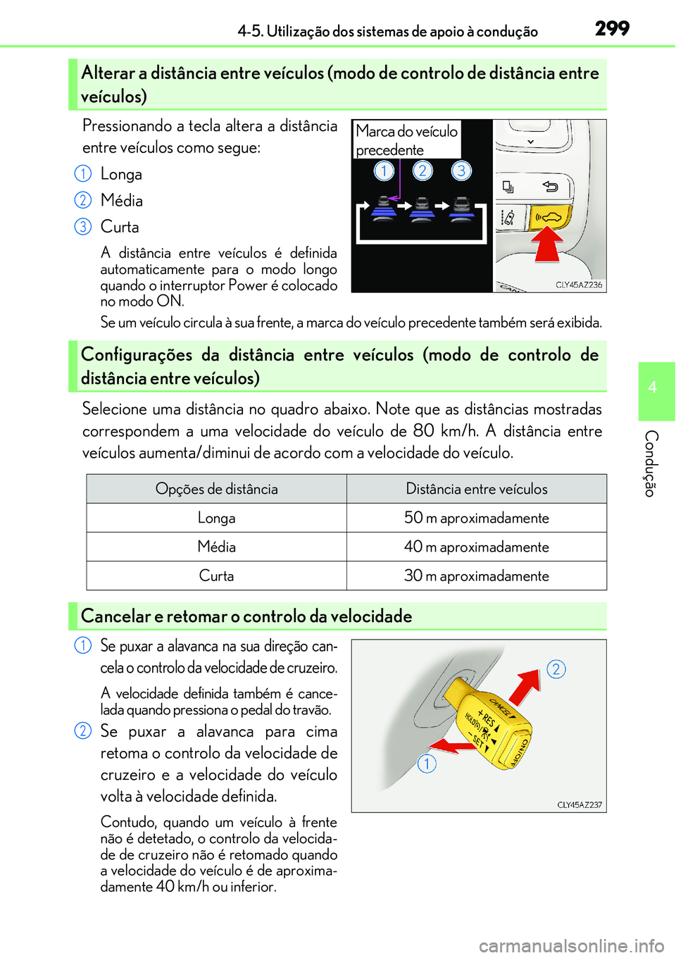 Lexus IS300h 2017  Manual do proprietário (in Portuguese) 2994-5. Utilização dos sistemas de apoio à condução
4
Condução
Pressionando a tecla altera a distância
entre veículos como segue:
Longa
Média
Curta
A distância entre veículos é definida
a