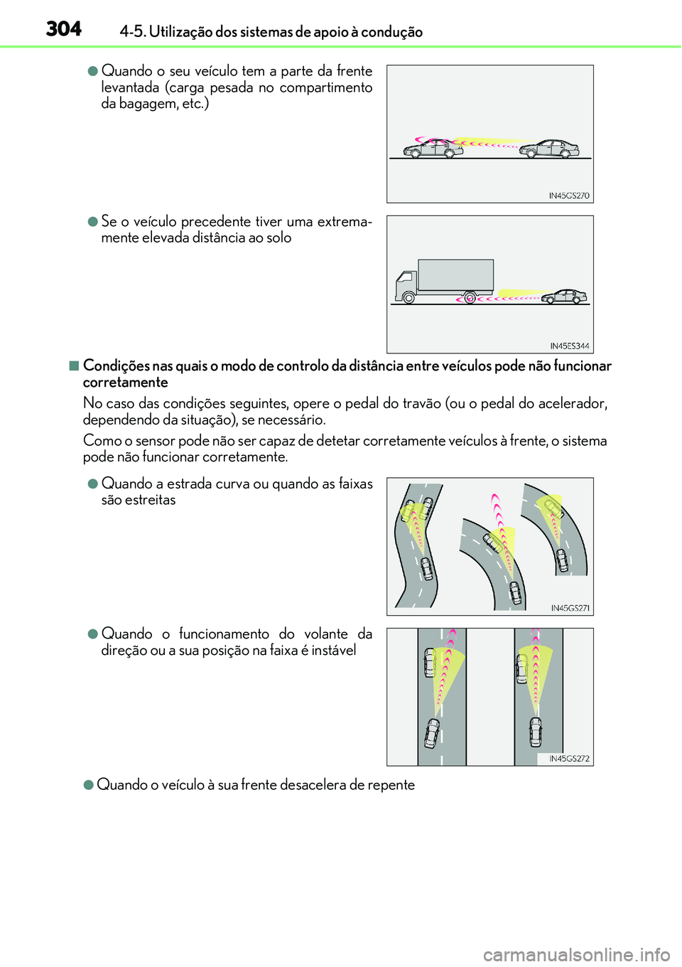 Lexus IS300h 2017  Manual do proprietário (in Portuguese) 3044-5. Utilização dos sistemas de apoio à condução
nCondições nas quais o modo de controlo da distância entre veículos pode não funcionar
corretamente
No caso das condições seguintes, ope